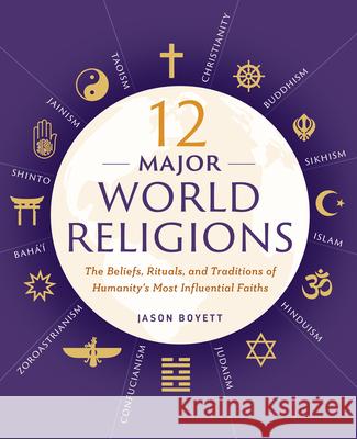 12 Major World Religions: The Beliefs, Rituals, and Traditions of Humanity's Most Influential Faiths Jason Boyett 9781623156923 Zephyros Press
