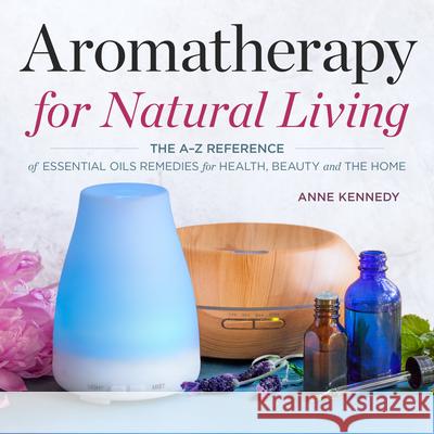 Aromatherapy for Natural Living: The A-Z Reference of Essential Oils Remedies for Health, Beauty, and the Home  9781623157494 Althea Press