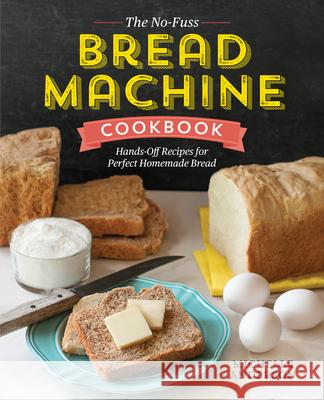 The No-Fuss Bread Machine Cookbook: Hands-Off Recipes for Perfect Homemade Bread Michelle Anderson 9781623157531 Rockridge Press
