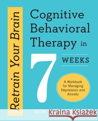 Retrain Your Brain: Cognitive Behavioral Therapy in 7 Weeks: A Workbook for Managing Depression and Anxiety Seth J., PhD Gillihan 9781623157807 Althea Press