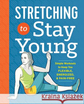 Stretching to Stay Young: Simple Workouts to Keep You Flexible, Energized, and Pain Free Jessica Matthews 9781623158064 Althea Press