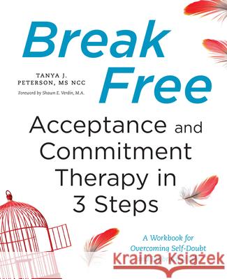 Break Free: Acceptance and Commitment Therapy in 3 Steps: A Workbook for Overcoming Self-Doubt and Embracing Life Tanya J. Peterson Shawn E., M. a. Verdin 9781623158200 Althea Press