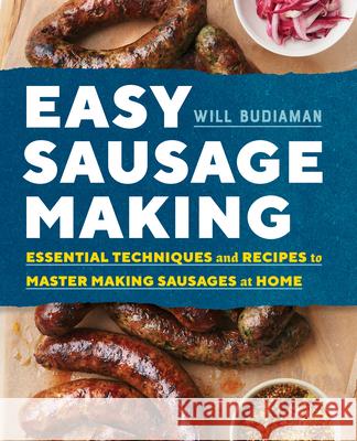 Easy Sausage Making: Essential Techniques and Recipes to Master Making Sausages at Home Will Budiaman 9781623158507 Rockridge Press