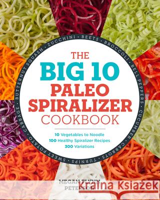 The Big 10 Paleo Spiralizer Cookbook: 10 Vegetables to Noodle, 100 Healthy Spiralizer Recipes, 300 Variations Megan Flynn Peterson 9781623158965 Rockridge Press