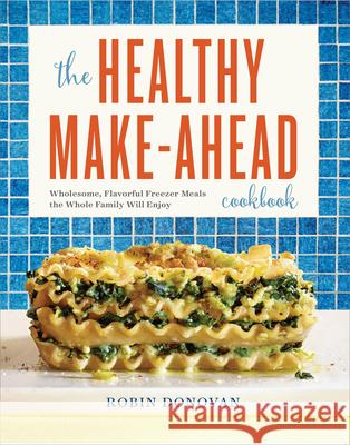 The Healthy Make-Ahead Cookbook: Wholesome, Flavorful Freezer Meals the Whole Family Will Enjoy Robin Donovan 9781623159016 Rockridge Press