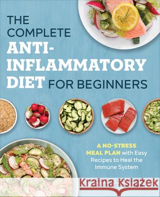 The Complete Anti-Inflammatory Diet for Beginners: A No-Stress Meal Plan with Easy Recipes to Heal the Immune System Dorothy Calimeris Lulu Cook 9781623159047 Rockridge Press