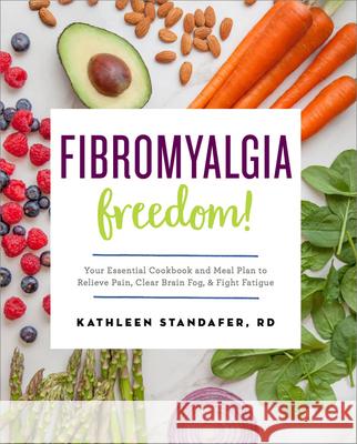 Fibromyalgia Freedom!: Your Essential Cookbook and Meal Plan to Relieve Pain, Clear Brain Fog, and Fight Fatigue Kathleen, MS Rdn Standafer 9781623159146 Rockridge Press