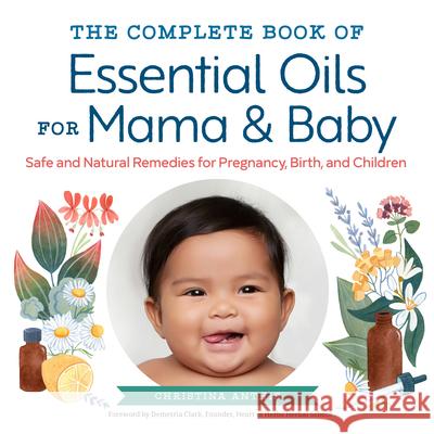 The Complete Book of Essential Oils for Mama and Baby: Safe and Natural Remedies for Pregnancy, Birth, and Children Christina Anthis 9781623159344 Althea Press