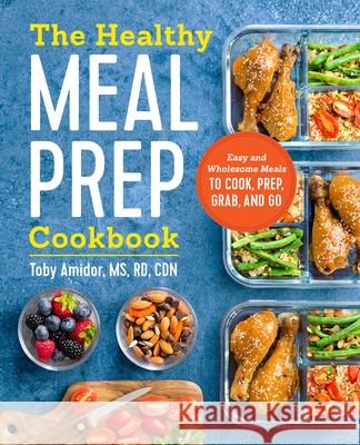 The Healthy Meal Prep Cookbook: Easy and Wholesome Meals to Cook, Prep, Grab, and Go Toby, Rd Cdn Amidor 9781623159443