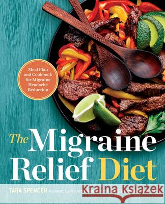 The Migraine Relief Diet: Meal Plan and Cookbook for Migraine Headache Reduction Tara Spencer Frederick Godley Michael Teixido 9781623159498 Rockridge Press