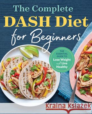 The Complete Dash Diet for Beginners: The Essential Guide to Lose Weight and Live Healthy Jennifer, PhD Rdn Cssd Koslo 9781623159597 Rockridge Press