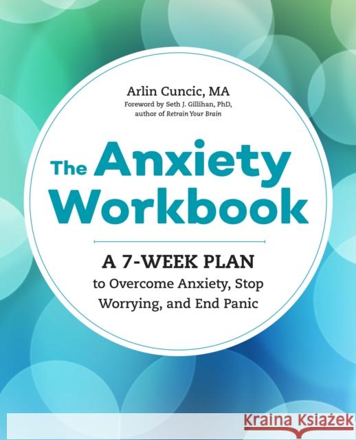 The Anxiety Workbook: A 7-Week Plan to Overcome Anxiety, Stop Worrying, and End Panic Arlin Cuncic 9781623159733 Althea Press