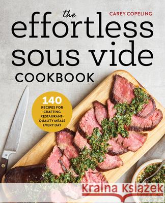 The Effortless Sous Vide Cookbook: 140 Recipes for Crafting Restaurant-Quality Meals Every Day Carey Copeling 9781623159818 Rockridge Press