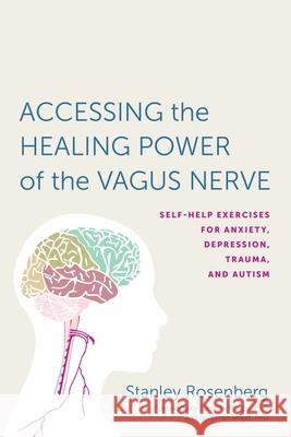 Accessing the Healing Power of the Vagus Nerve: Self-Help Exercises for Anxiety, Depression, Trauma, and Autism Stanley Rosenberg 9781623170240 North Atlantic Books,U.S.