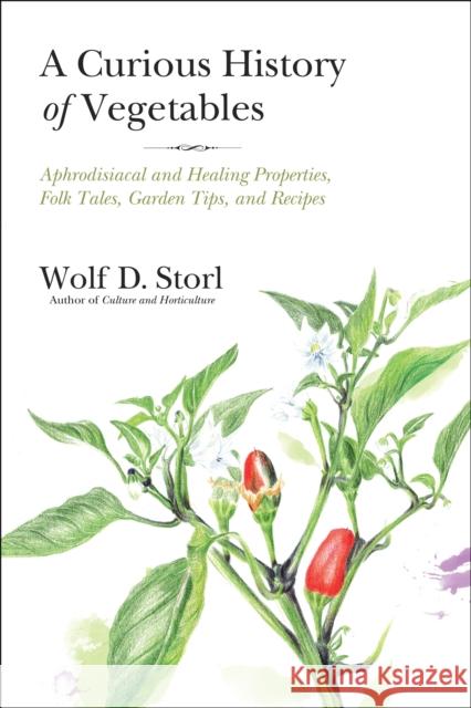 A Curious History of Vegetables: Aphrodisiacal and Healing Properties, Folk Tales, Garden Tips, and Recipes Wolf Storl 9781623170394