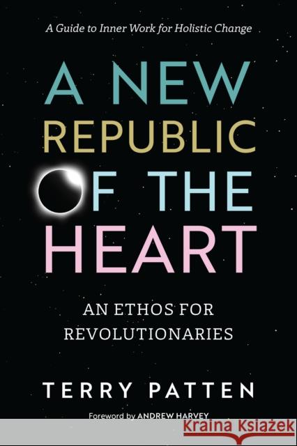 A New Republic of the Heart: Awakening into Evolutionary Activism. A Guide to Inner Work for Holistic Change Terry Patten 9781623170479 North Atlantic Books