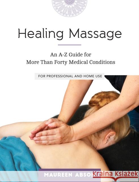 Healing Massage: An A-Z Guide for More than Forty Medical Conditions: For Professional and Home Use Maureen Abson 9781623170592 North Atlantic Books