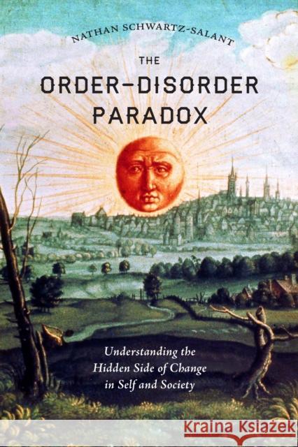 The Order-Disorder Paradox: Understanding the Hidden Side of Change in Self and Society Nathan Schwartz-Salant 9781623171162