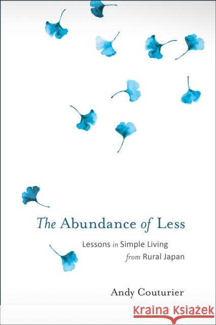 The Abundance of Less: Lessons in Simple Living from Rural Japan Andy Couturier 9781623171322 North Atlantic Books