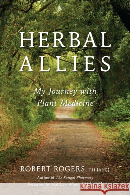 Herbal Allies: My Journey with Plant Medicine Robert Dale Rogers 9781623171391
