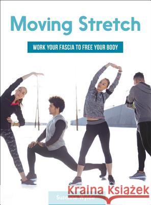 Moving Stretch: Work Your Fascia to Free Your Body Suzanne Wylde 9781623171759 