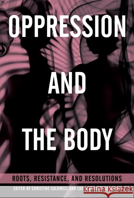 Oppression and the Body: Roots, Resistance, and Resolutions Christine Caldwell Lucia Bennett Leighton 9781623172015