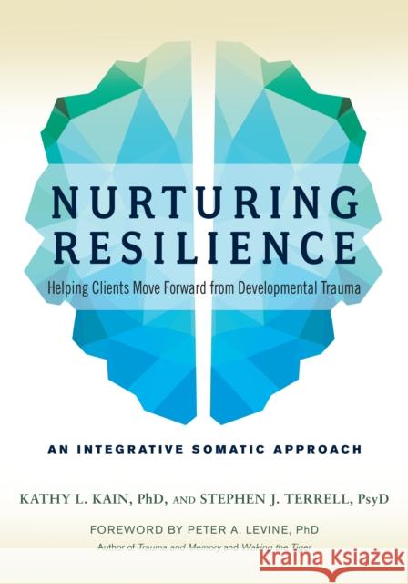 Nurturing Resilience: Helping Clients Move Forward from Developmental Trauma--An Integrative Somatic Approach Kathy L. Kain Stephen J. Terrell Peter A. Levine 9781623172039 North Atlantic Books,U.S.