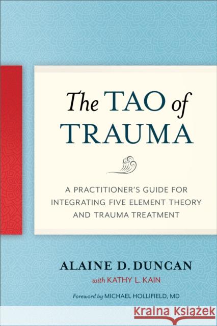The Tao of Trauma: A Practitioner's Guide for Integrating Five Element Theory and Trauma Treatment Alaine D. Duncan Kathy L. Kain Hollifield Michael 9781623172220 North Atlantic Books,U.S.