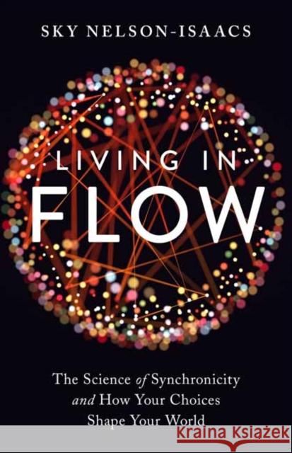 Living in Flow: The Science of Synchronicity and How Your Choices Shape Your World Sky Nelson-Isaacs 9781623173111