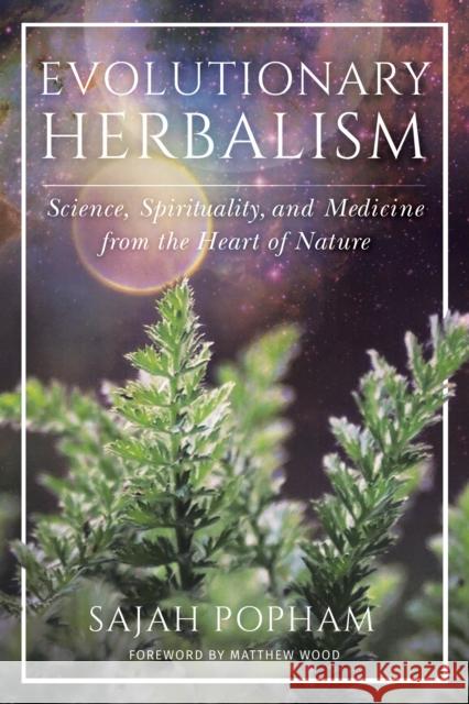 Evolutionary Herbalism: Science, Spirituality, and Medicine from the Heart of Nature Sajah Popham 9781623173135 North Atlantic Books,U.S.