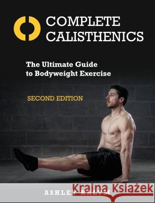 Complete Calisthenics, Second Edition: The Ultimate Guide to Bodyweight Exercise Ashley Kalym 9781623174118 North Atlantic Books