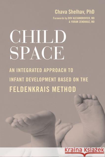 Child Space: An Integrated Approach to Infant Development Based on the Feldenkrais Method Chava Shelhav 9781623174132 North Atlantic Books