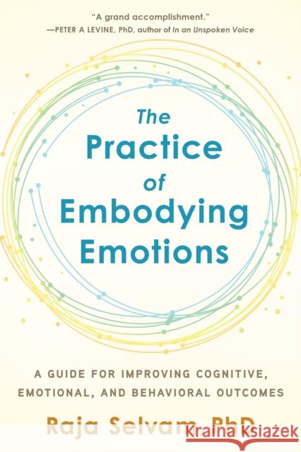 The Practice of Embodying Emotions: A Guide for Improving Cognitive, Emotional, and Behavioral Outcomes Raja Selvam 9781623174774 North Atlantic Books,U.S.
