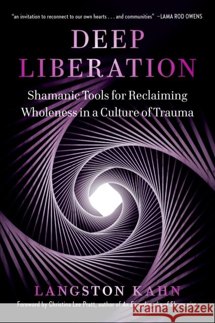 Deep Liberation: Shamanic Tools for Reclaiming Wholeness in a Culture of Trauma Kahn, Langston 9781623174927