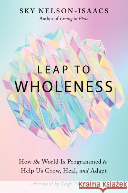 Leap to Wholeness: How the World is Programmed to Help Us Grow, Heal, and Adapt Sky Nelson-Isaacs 9781623175689 North Atlantic Books