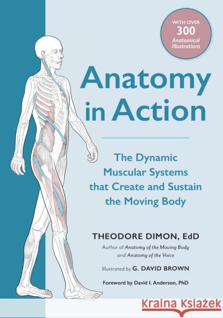 Anatomy in Action: The Dynamic Muscular Systems that Create and Sustain the Moving Body Theodore Dimon Jr. 9781623175801
