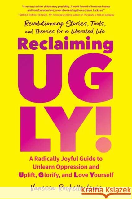 Reclaiming UGLY!: A Radically Joyful Guide to Unlearn Oppression and Uplift, Glorify, and Love Yourself Lewis, Vanessa Rochelle 9781623175863 North Atlantic Books,U.S.