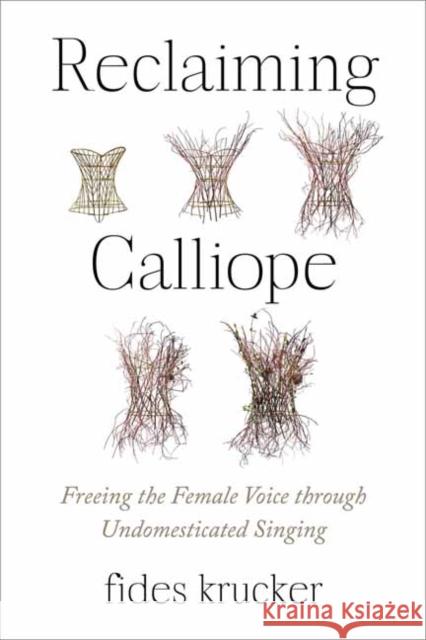 Reclaiming Calliope: Freeing the Female Voice through Undomesticated Singing Fides Krucker 9781623177065 North Atlantic Books,U.S.