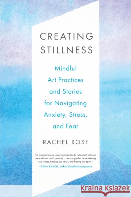 Creating Stillness: Mindful Art Practices and Stories for Navigating Anxiety, Stress, and Fear Rachel Rose 9781623177591 North Atlantic Books,U.S.