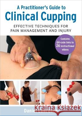 A Practitioner's Guide to Clinical Cupping: Effective Techniques for Pain Management and Injury Daniel Lawrence 9781623178390 North Atlantic Books