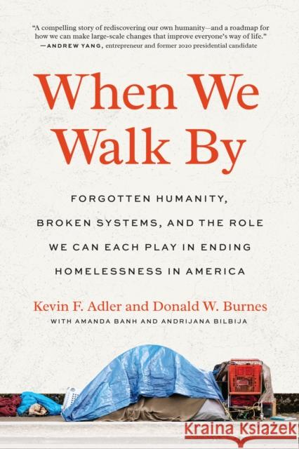 When We Walk by: Forgotten Humanity, Broken Systems, and the Role We Can Each Play in Ending Home Lessness in America Kevin F. Adler Donald W. Burnes Amanda Banh 9781623178840