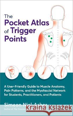 The Pocket Atlas of Trigger Points: A User-Friendly Guide to Muscle Anatomy, Pain Patterns, and the Myofascial Netw Ork for Students, Practitioners, a Simeon Niel-Asher 9781623179342 North Atlantic Books