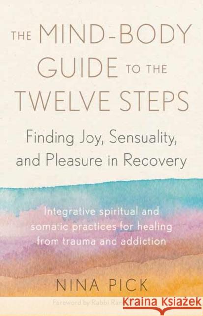 The Mind-Body Guide to the Twelve Steps: Finding Joy, Sensuality, and Pleasure in Recovery--Integrative spiritual and somatic practices for healing from trauma and addiction Rami Shapiro 9781623179403 North Atlantic Books,U.S.