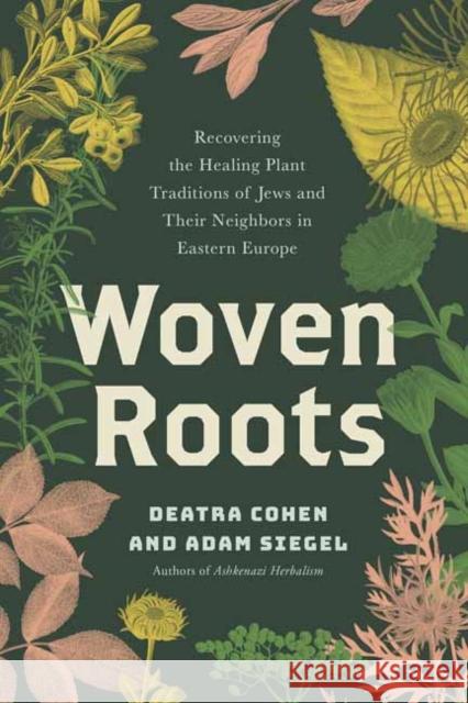 Woven Roots: Recovering the Healing Plant Traditions of Jews and Their Neighbors in Eastern E Urope Adam Siegel 9781623179625