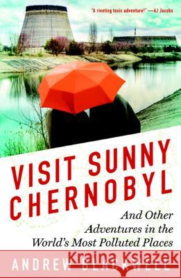 Visit Sunny Chernobyl: And Other Adventures in the World's Most Polluted Places Blackwell, Andrew 9781623360269 Rodale Press