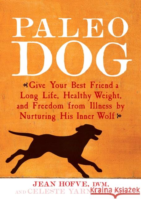 Paleo Dog: Give Your Best Friend a Long Life, Healthy Weight, and Freedom from Illness by N Urturing His Inner Wolf Hofve Jean Celeste Yarnall 9781623361464 Rodale Press