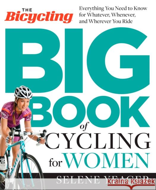 The Bicycling Big Book of Cycling for Women: Everything You Need to Know for Whatever, Whenever, and Wherever You Ride Selene Yeager 9781623364861 Rodale Press