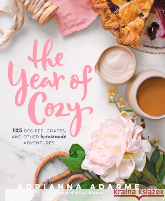 The Year of Cozy: 125 Recipes, Crafts, and Other Homemade Adventures Adarme, Adrianna 9781623365103 Rodale Press Inc.