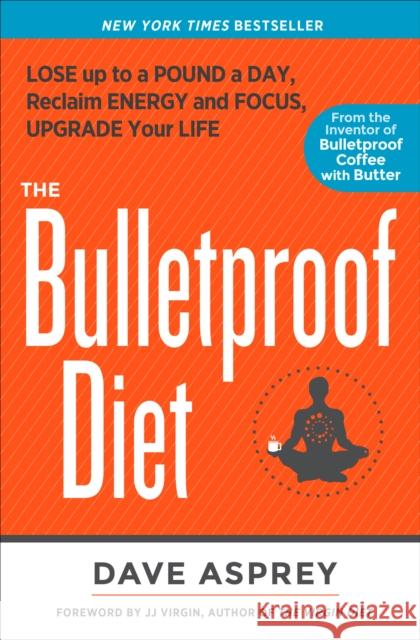 The Bulletproof Diet: Lose up to a Pound a Day, Reclaim Energy and Focus, Upgrade Your Life Dave Asprey 9781623365189