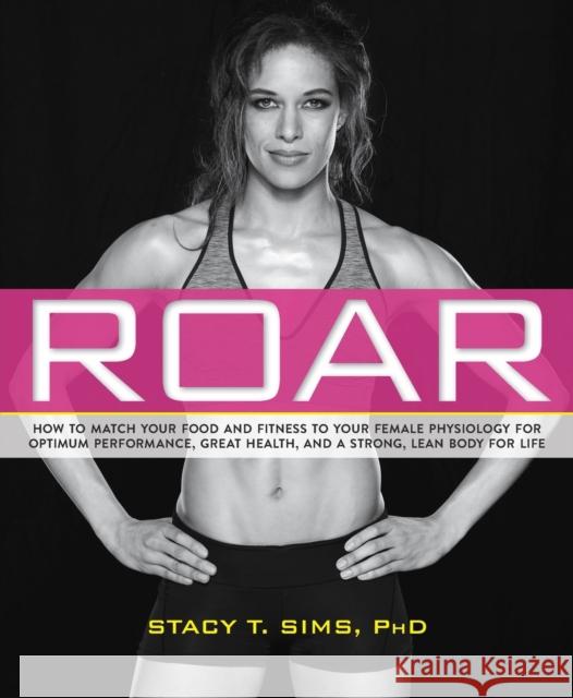 Roar: How to Match Your Food and Fitness to Your Unique Female Physiology for Optimum Performance, Great Health, and a Stron Sims, Stacy 9781623366865 Rodale Press Inc.